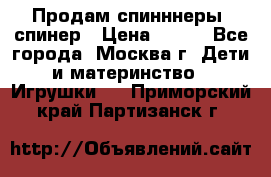 Продам спинннеры, спинер › Цена ­ 150 - Все города, Москва г. Дети и материнство » Игрушки   . Приморский край,Партизанск г.